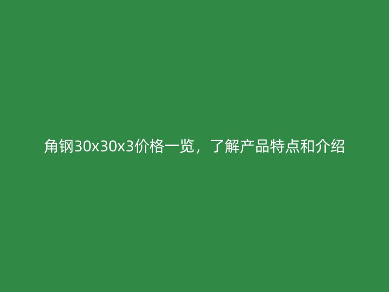 角鋼30x30x3價格一覽,了解產品特點和介紹