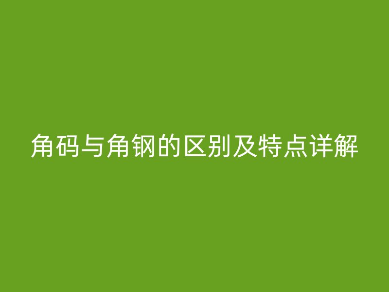 角碼與角鋼的區別及特點詳解