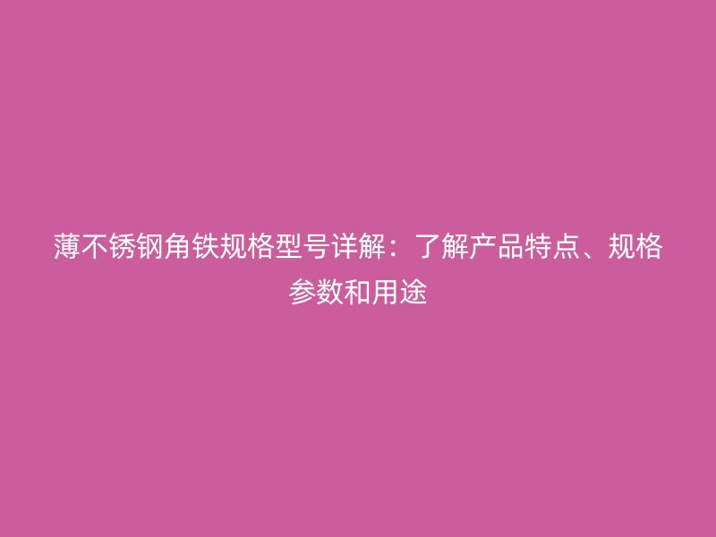 薄不銹鋼角鐵規(guī)格型號詳解：了解產(chǎn)品特點、規(guī)格參數(shù)和用途