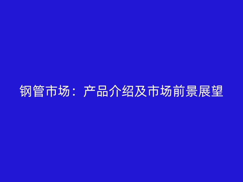 鋼管市場：產品介紹及市場前景展望