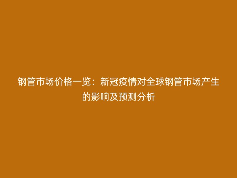 鋼管市場價格一覽：新冠疫情對全球鋼管市場產(chǎn)生的影響及預測分析