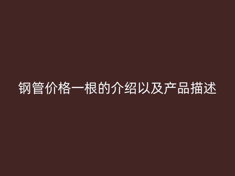 鋼管價(jià)格一根的介紹以及產(chǎn)品描述