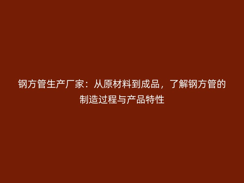 鋼方管生產(chǎn)廠家：從原材料到成品，了解鋼方管的制造過(guò)程與產(chǎn)品特性