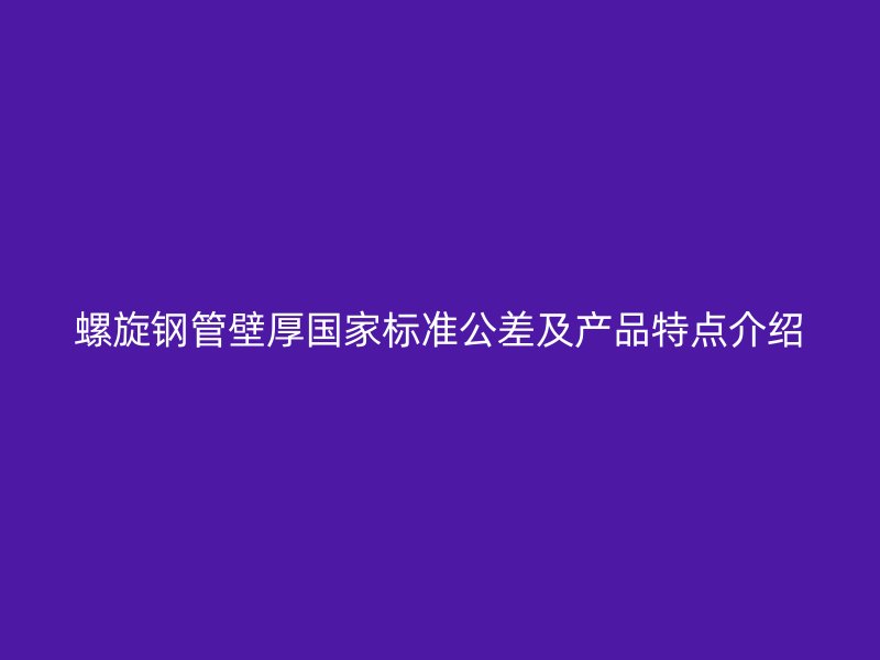螺旋鋼管壁厚國家標(biāo)準(zhǔn)公差及產(chǎn)品特點介紹