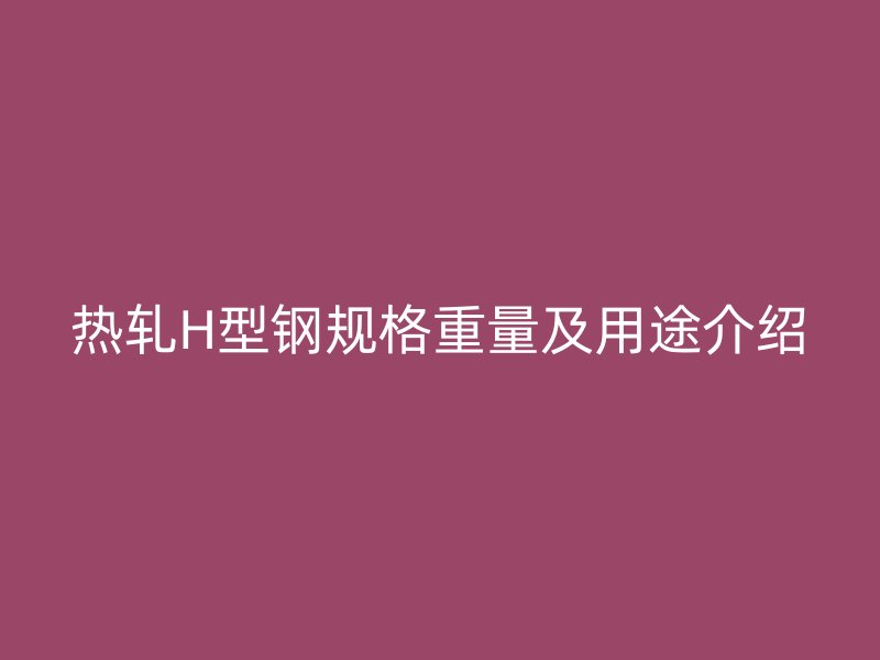 熱軋H型鋼規格重量及用途介紹