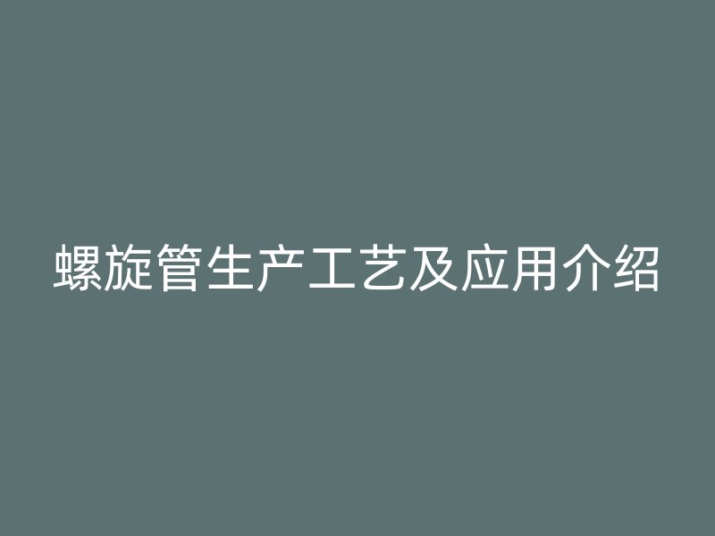 螺旋管生產工藝及應用介紹