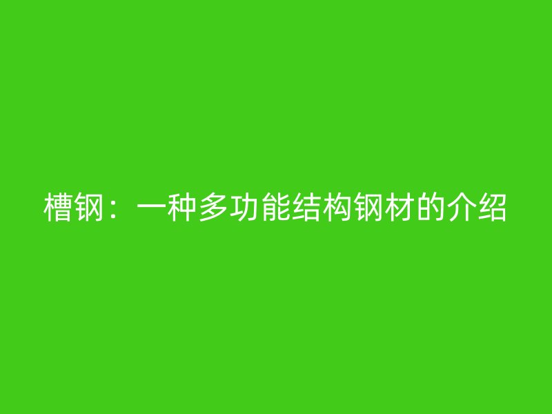 槽鋼：一種多功能結構鋼材的介紹