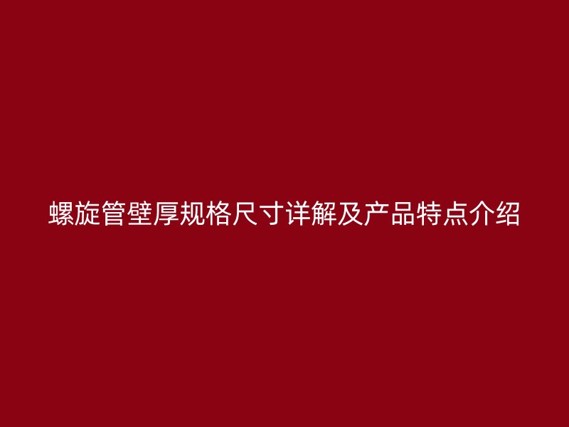 螺旋管壁厚規(guī)格尺寸詳解及產(chǎn)品特點(diǎn)介紹