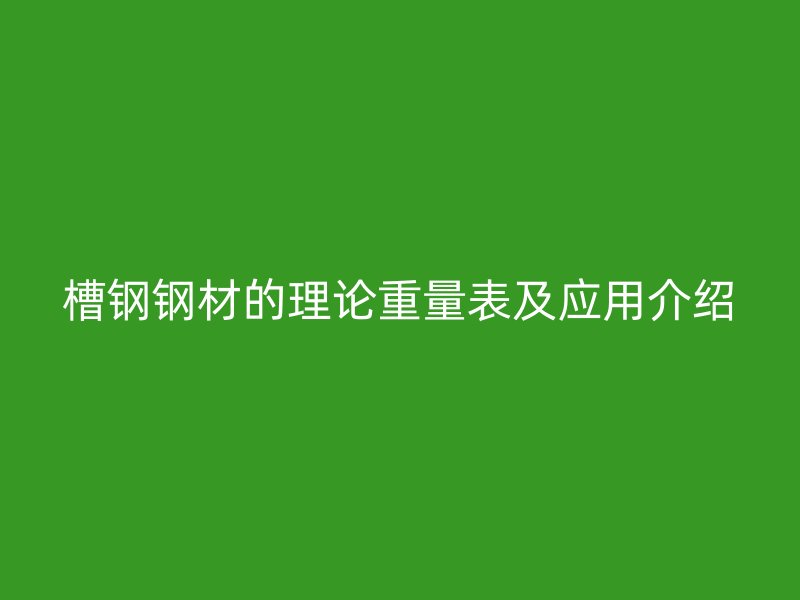 槽鋼鋼材的理論重量表及應用介紹