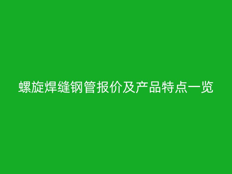 螺旋焊縫鋼管報價及產(chǎn)品特點一覽