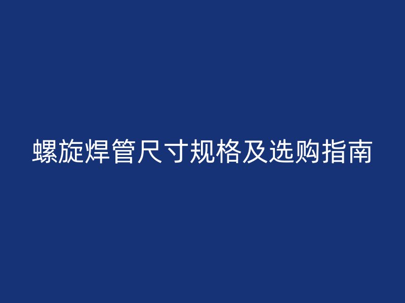 螺旋焊管尺寸規格及選購指南
