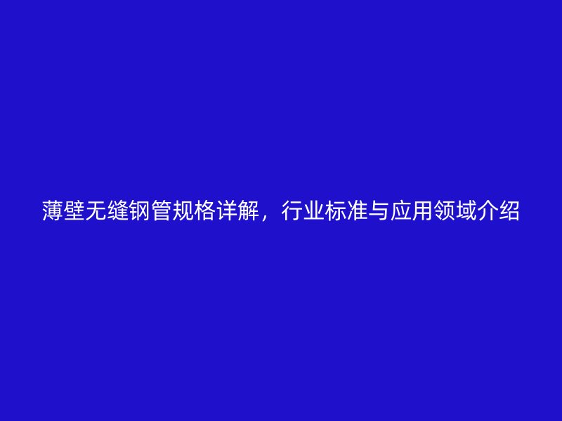 薄壁無縫鋼管規格詳解，行業標準與應用領域介紹