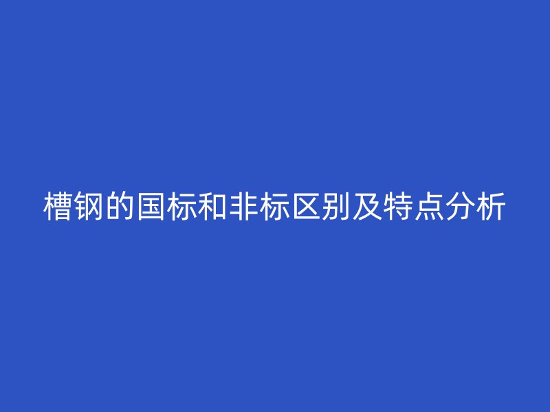 槽鋼的國標和非標區別及特點分析