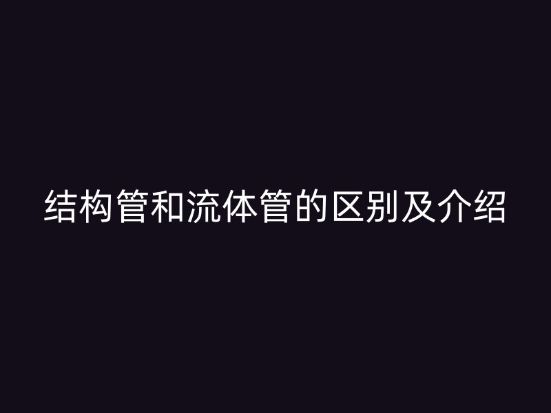 結構管和流體管的區別及介紹