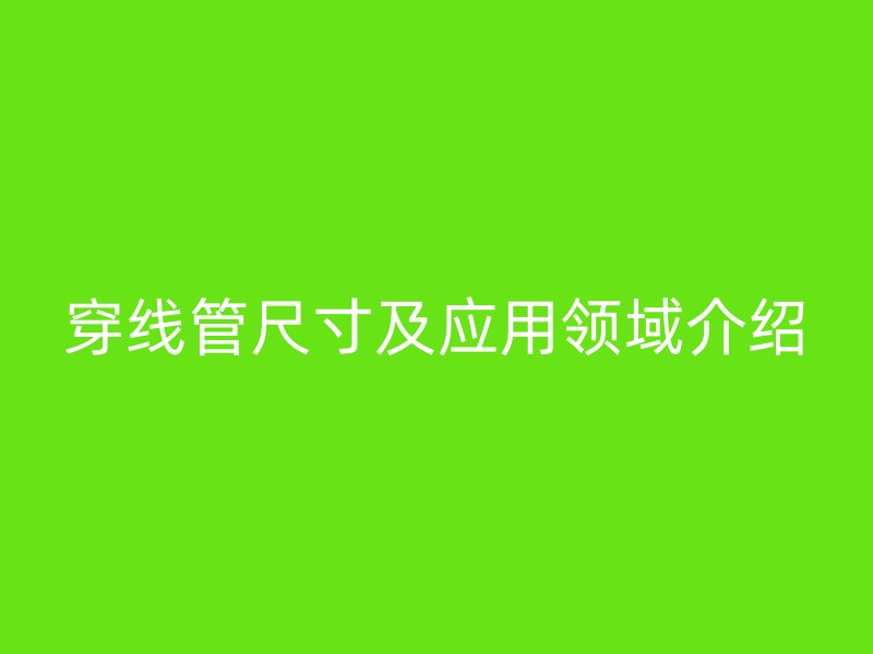 穿線管尺寸及應用領域介紹
