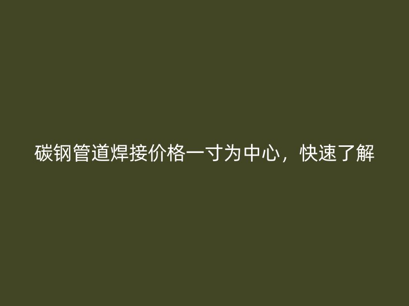 碳鋼管道焊接價格一寸為中心，快速了解
