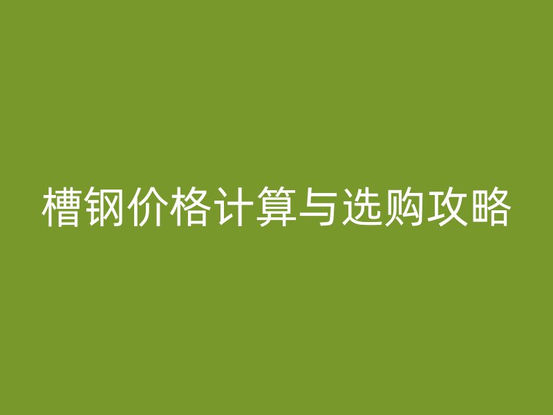 槽鋼價格計算與選購攻略