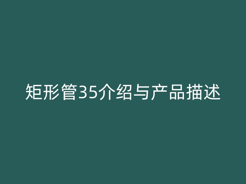 矩形管35介紹與產品描述