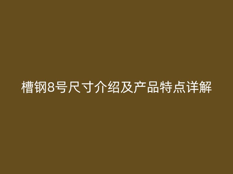槽鋼8號尺寸介紹及產(chǎn)品特點(diǎn)詳解