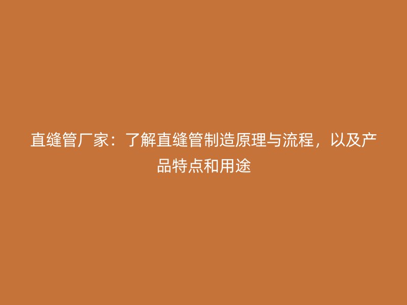直縫管廠家：了解直縫管制造原理與流程，以及產(chǎn)品特點和用途