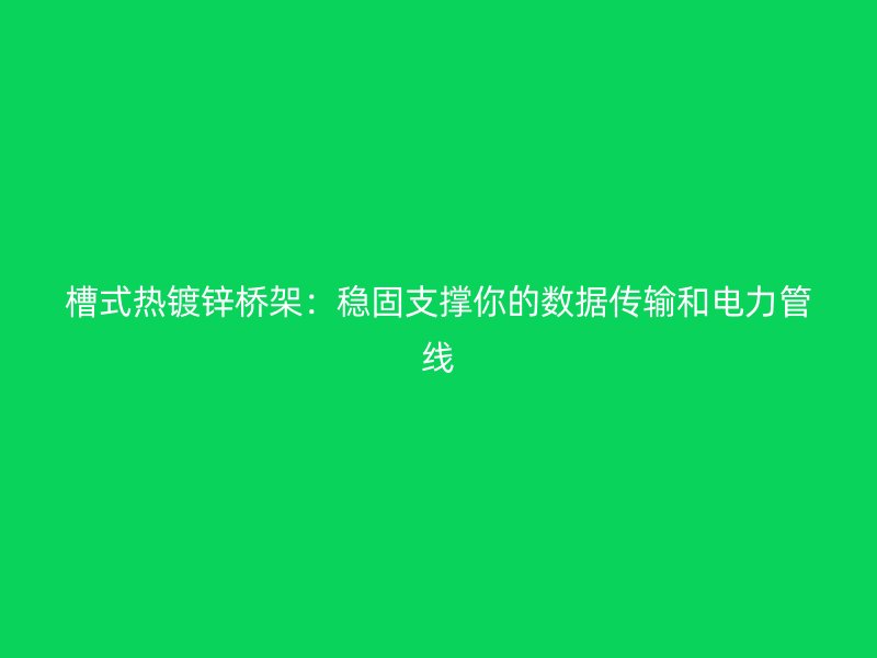 槽式熱鍍鋅橋架：穩固支撐你的數據傳輸和電力管線