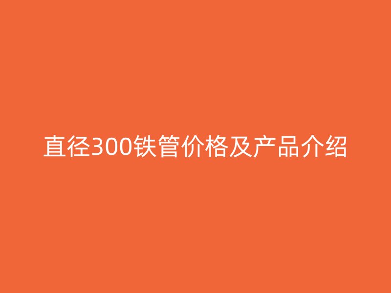 直徑300鐵管價格及產品介紹