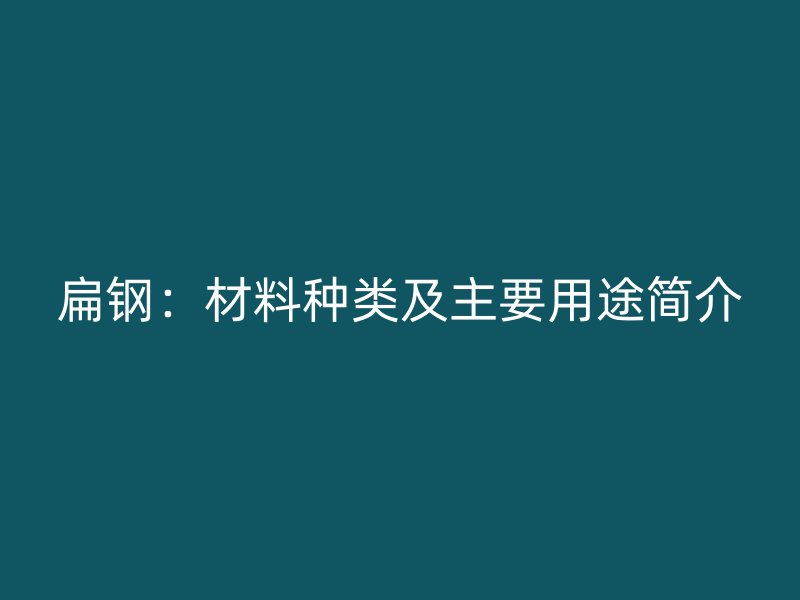 扁鋼:材料種類及主要用途簡(jiǎn)介