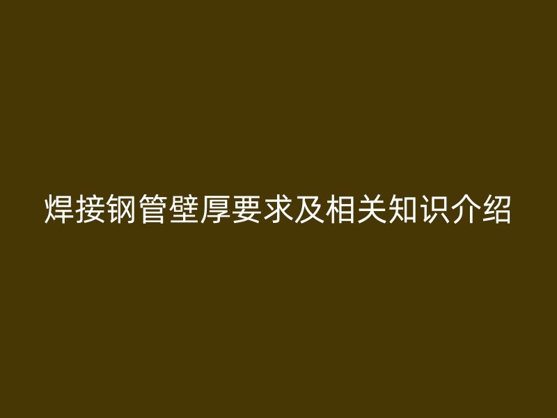 焊接鋼管壁厚要求及相關知識介紹