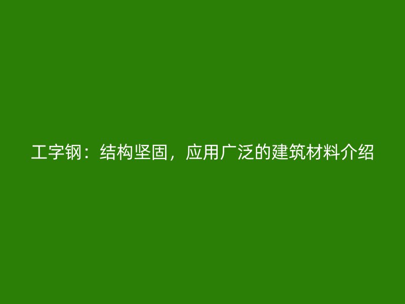 工字鋼：結(jié)構(gòu)堅(jiān)固，應(yīng)用廣泛的建筑材料介紹