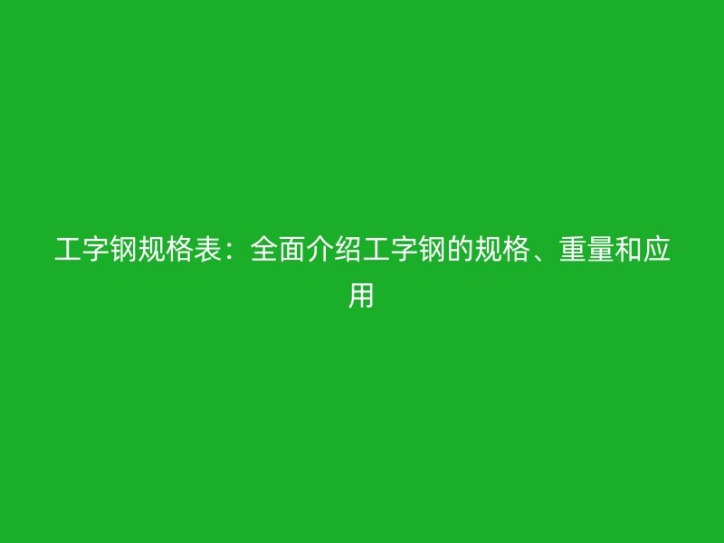工字鋼規格表：全面介紹工字鋼的規格、重量和應用