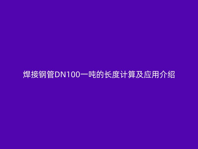 焊接鋼管DN100一噸的長度計算及應用介紹