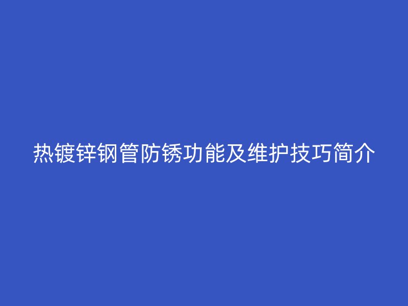 熱鍍鋅鋼管防銹功能及維護(hù)技巧簡(jiǎn)介