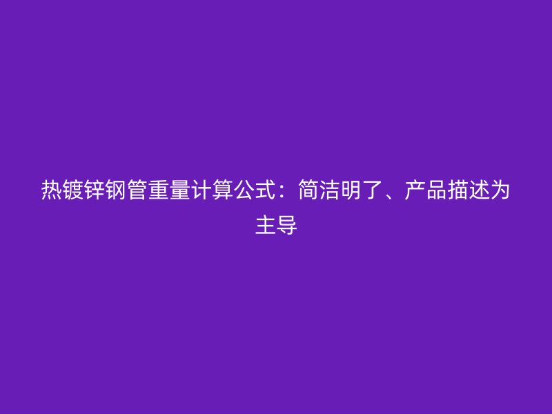 熱鍍鋅鋼管重量計算公式:簡潔明了、產品描述為主導