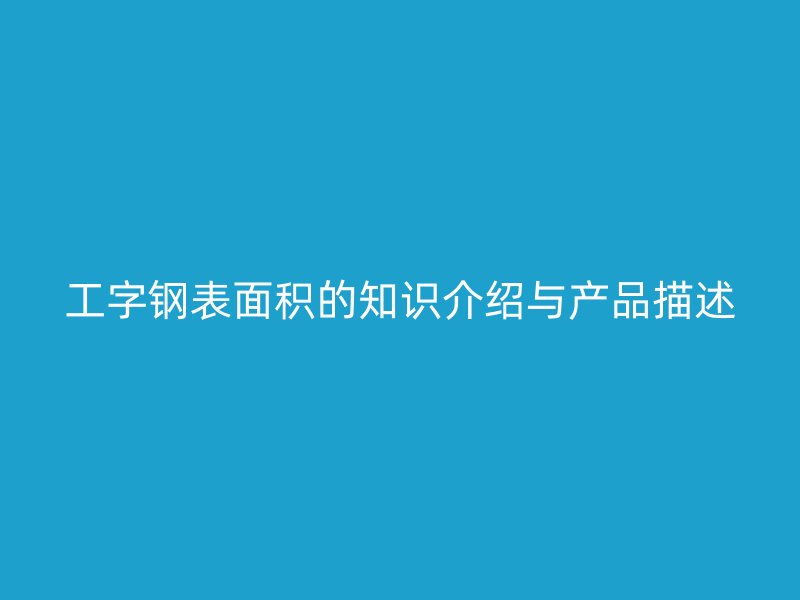 工字鋼表面積的知識介紹與產品描述