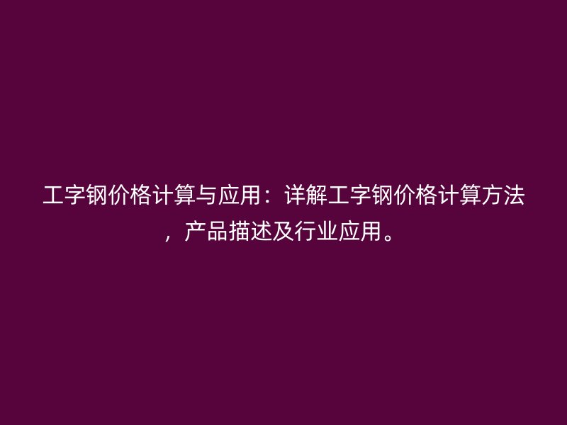 工字鋼價格計算與應用：詳解工字鋼價格計算方法，產品描述及行業應用。