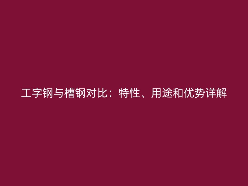 工字鋼與槽鋼對比：特性、用途和優勢詳解