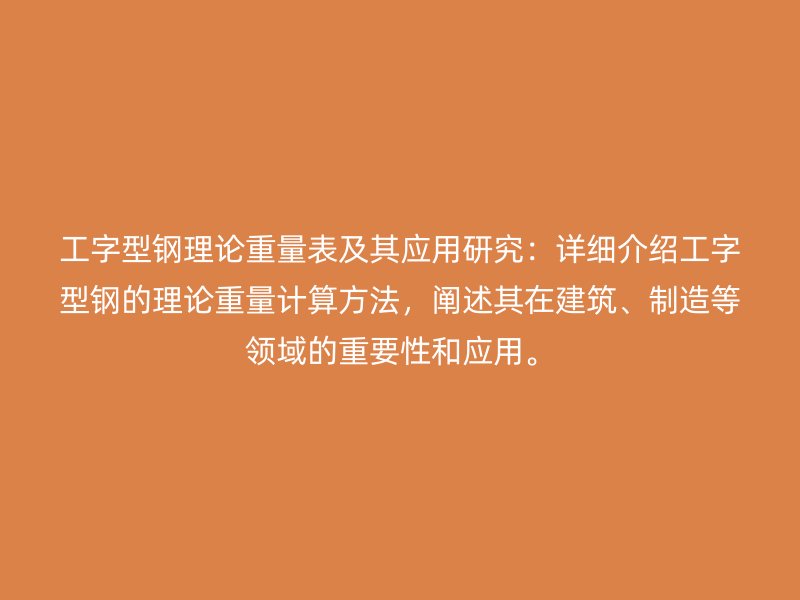 工字型鋼理論重量表及其應(yīng)用研究：詳細(xì)介紹工字型鋼的理論重量計算方法，闡述其在建筑、制造等領(lǐng)域的重要性和應(yīng)用。