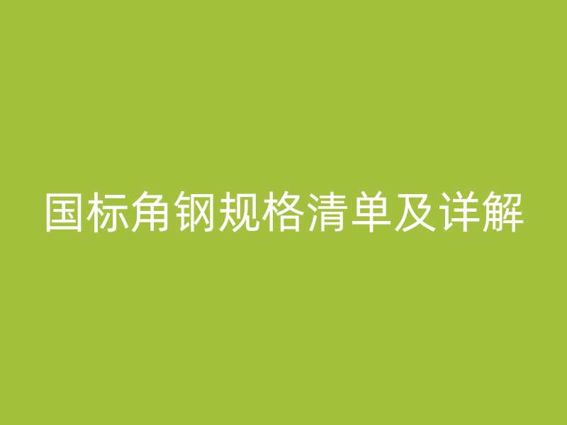 國標角鋼規格清單及詳解