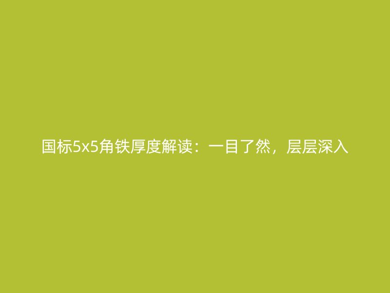 國標5x5角鐵厚度解讀:一目了然,層層深入