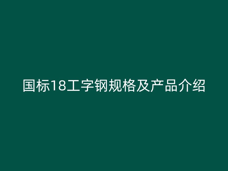 國標18工字鋼規格及產品介紹