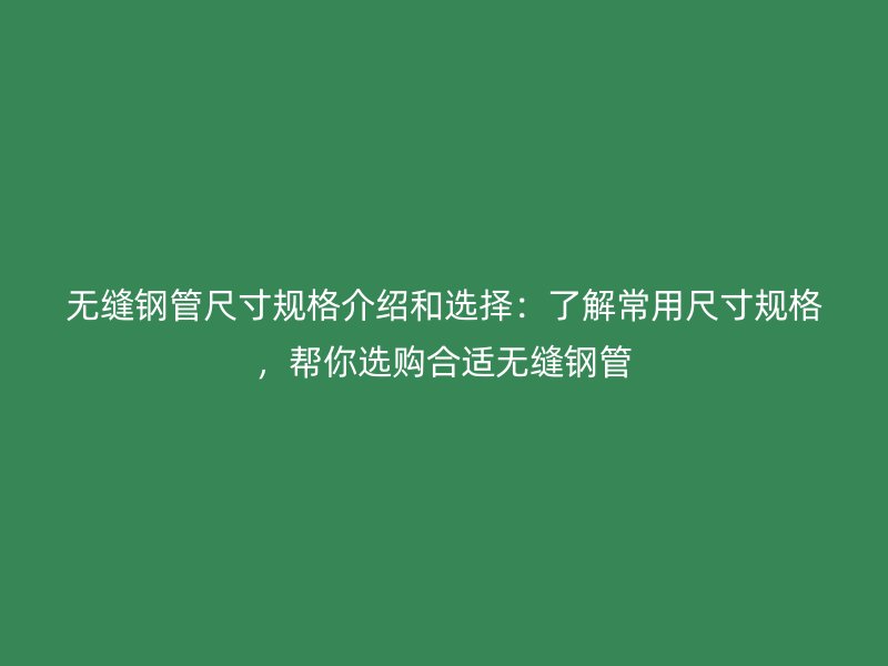 無縫鋼管尺寸規格介紹和選擇:了解常用尺寸規格,幫你選購合適無縫鋼管
