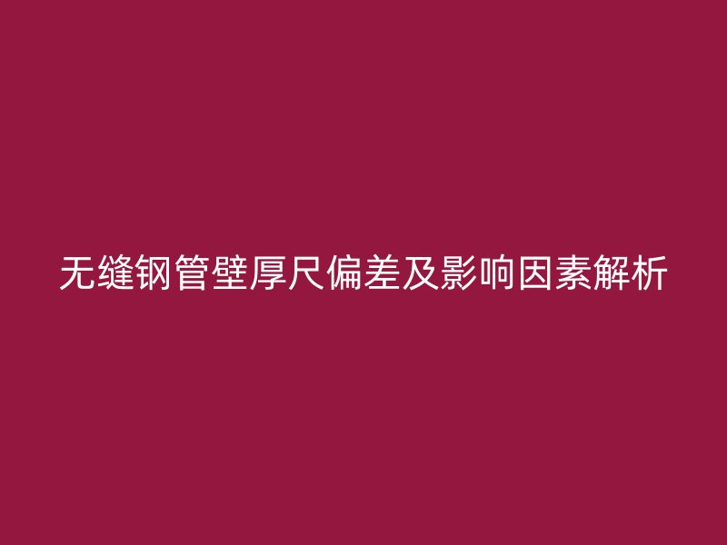 無縫鋼管壁厚尺偏差及影響因素解析