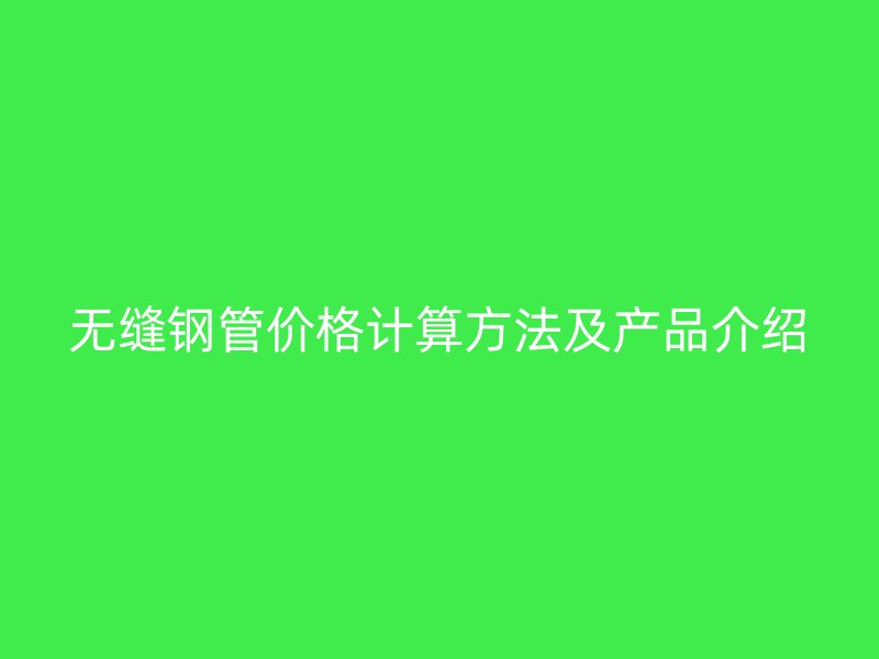 無縫鋼管價格計算方法及產品介紹