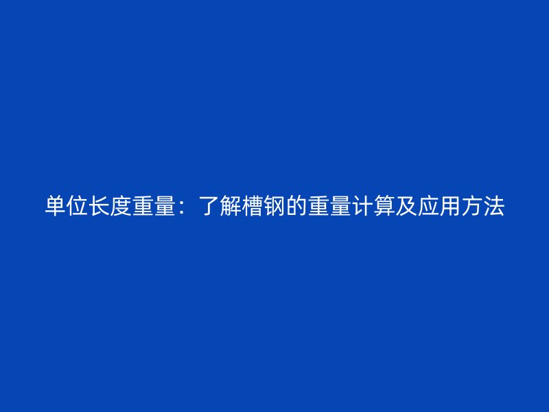 單位長度重量：了解槽鋼的重量計算及應(yīng)用方法