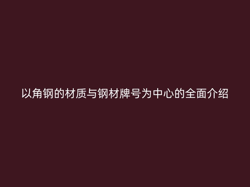 以角鋼的材質與鋼材牌號為中心的全面介紹