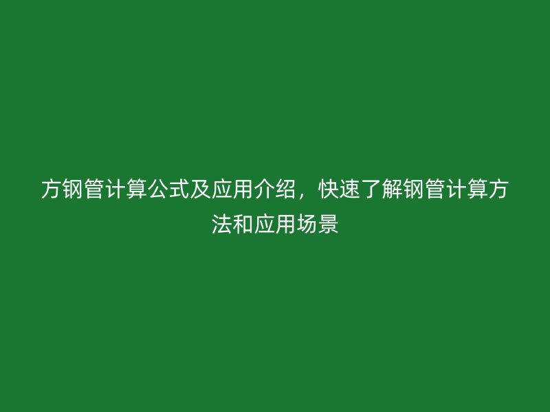 方鋼管計(jì)算公式及應(yīng)用介紹，快速了解鋼管計(jì)算方法和應(yīng)用場景