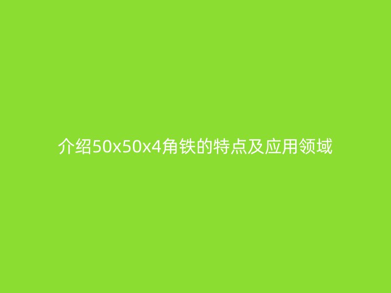 介紹50x50x4角鐵的特點及應用領域