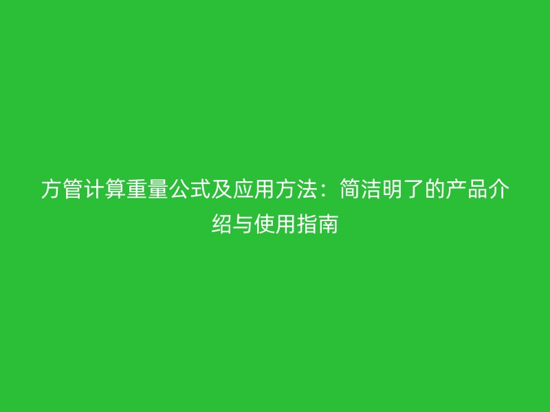 方管計算重量公式及應(yīng)用方法：簡潔明了的產(chǎn)品介紹與使用指南