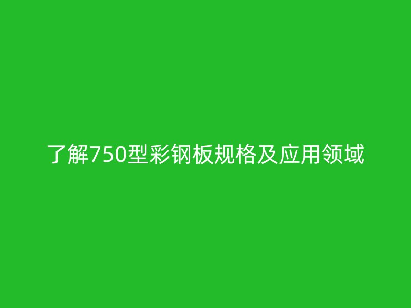 了解750型彩鋼板規格及應用領域