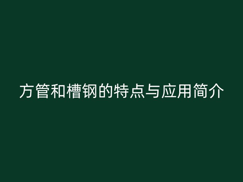 方管和槽鋼的特點與應用簡介